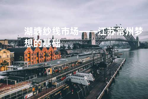 湖塘纱线市场——江苏常州梦想的基础