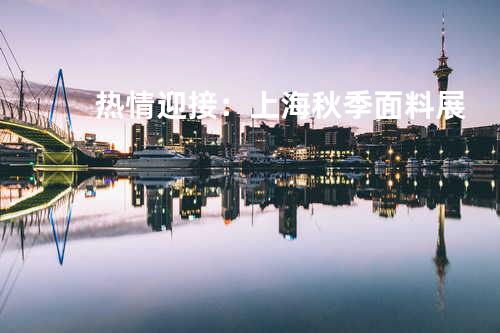 热情迎接：上海秋季面料展