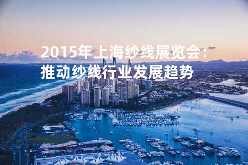 2015年上海纱线展览会：推动纱线行业发展趋势