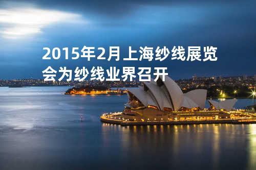 2015年2月上海纱线展览会为纱线业界召开