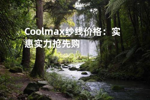 Coolmax纱线价格：实惠实力抢先购