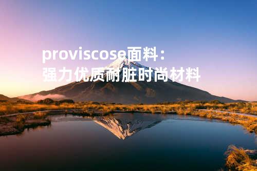proviscose面料：强力优质耐脏时尚材料